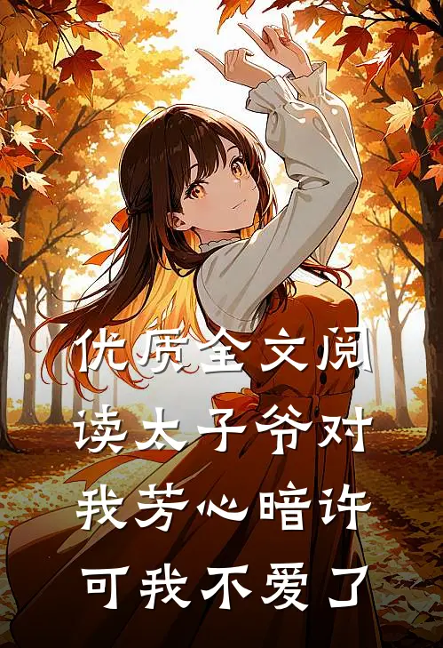 优质全文阅读太子爷对我芳心暗许，可我不爱了