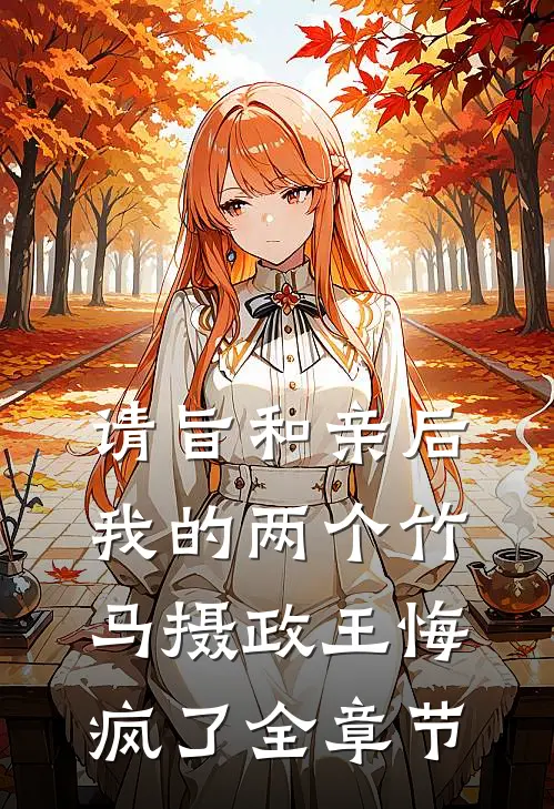 请旨和亲后，我的两个竹马摄政王悔疯了全章节