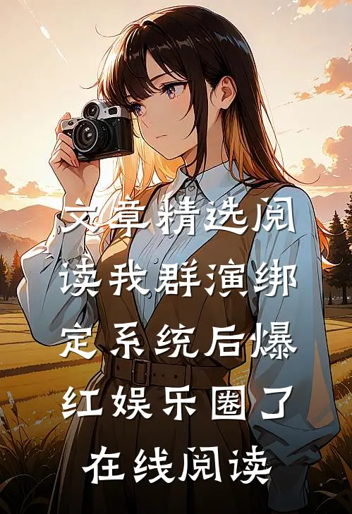 文章精选阅读我群演绑定系统后爆红娱乐圈了在线阅读