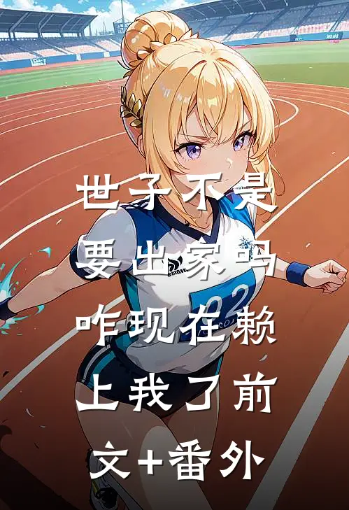 世子不是要出家吗，咋现在赖上我了前文+番外