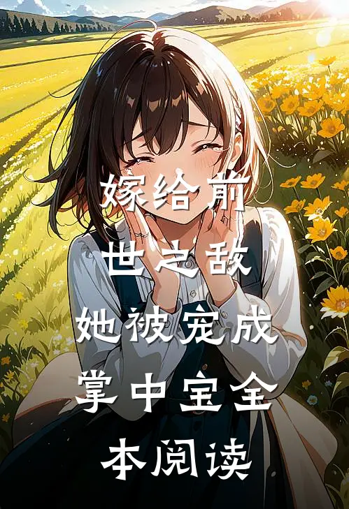 嫁给前世之敌，她被宠成掌中宝全本阅读