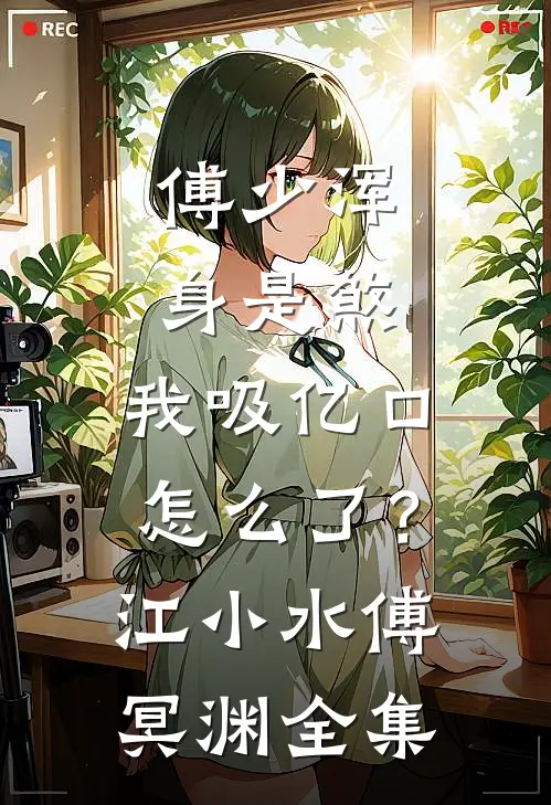 傅少浑身是煞，我吸亿口怎么了？江小水傅冥渊 全集