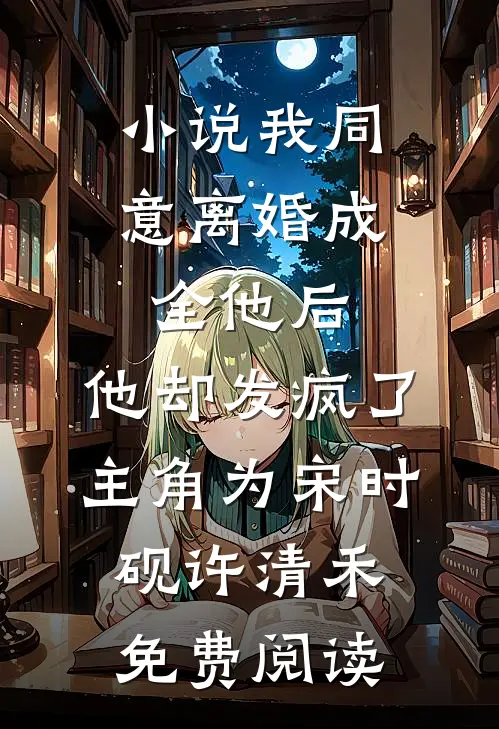 小说我同意离婚成全他后，他却发疯了主角为宋时砚许清禾免费阅读