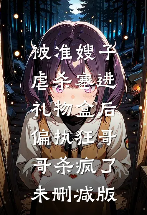 被准嫂子虐杀塞进礼物盒后，偏执狂哥哥杀疯了未删减版