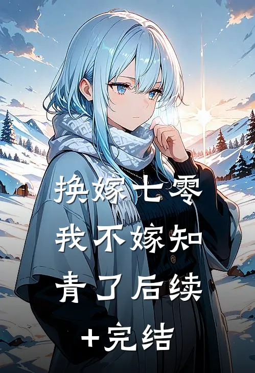 换嫁七零，我不嫁知青了后续+完结