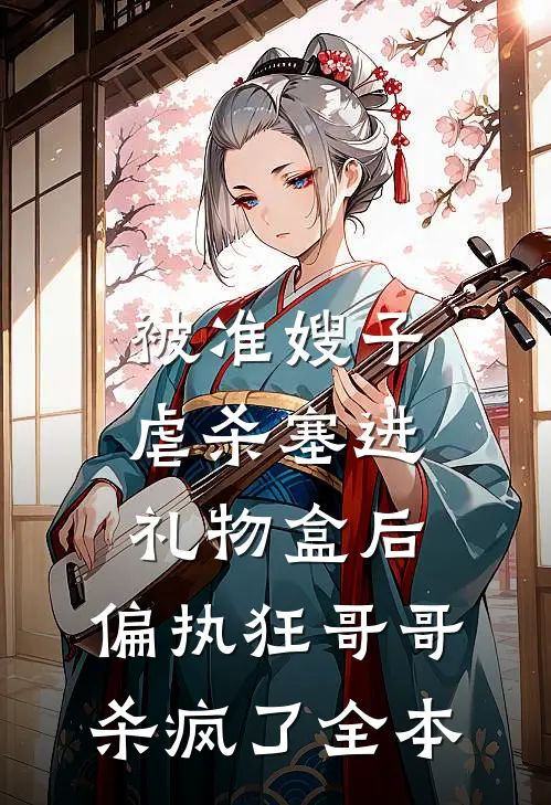 被准嫂子虐杀塞进礼物盒后，偏执狂哥哥杀疯了全本