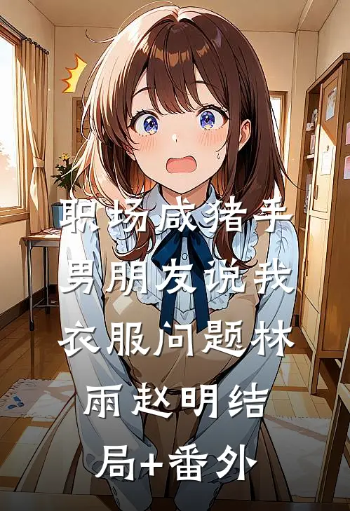 职场咸猪手，男朋友说我衣服问题林雨赵明结局+番外