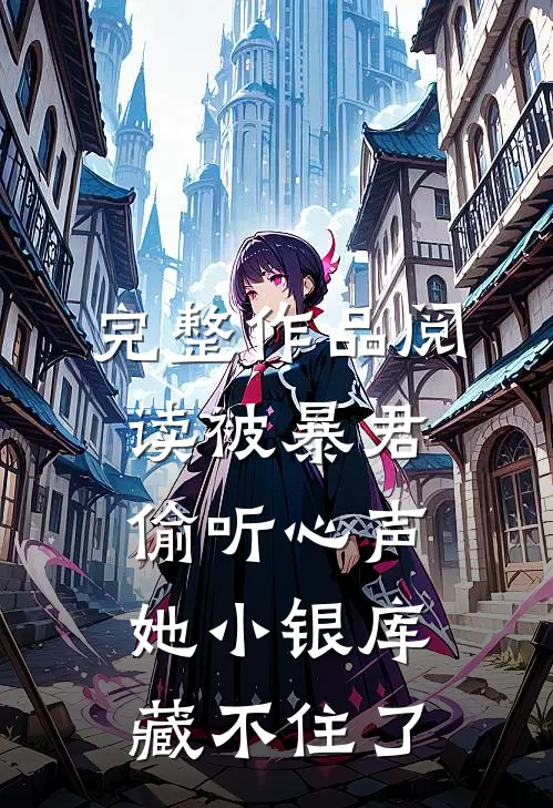 完整作品阅读被暴君偷听心声，她小银库藏不住了