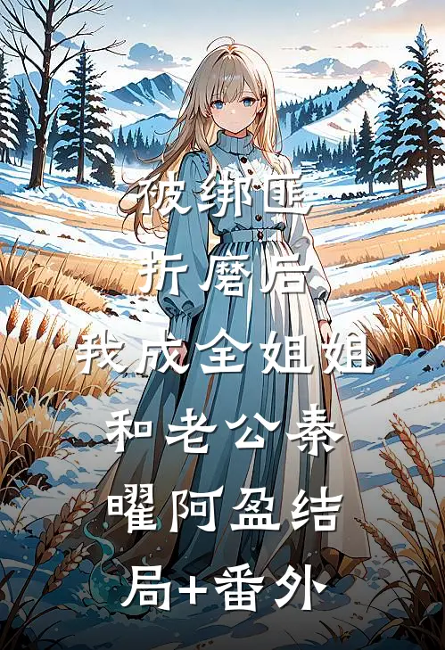 被绑匪折磨后，我成全姐姐和老公秦曜阿盈结局+番外
