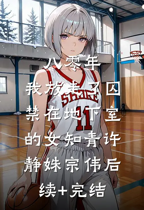 八零年，我放走了囚禁在地下室的女知青许静姝宗伟后续+完结