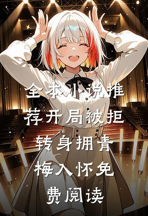 全本小说推荐开局被拒,转身拥青梅入怀免费阅读
