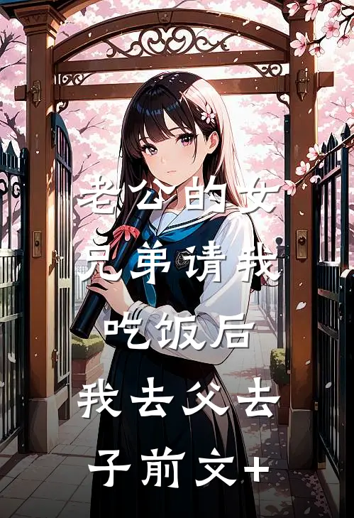 老公的女兄弟请我吃饭后，我去父去子前文+
