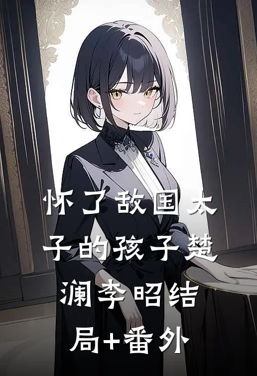 怀了敌国太子的孩子楚澜李昭结局+番外