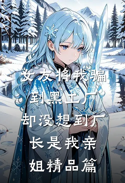 女友将我骗到黑工厂，却没想到厂长是我亲姐精品篇