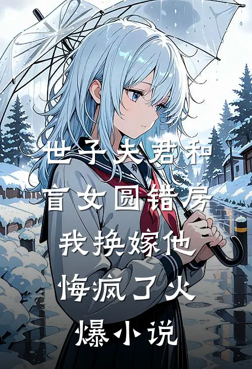 世子夫君和盲女圆错房，我换嫁他悔疯了火爆小说