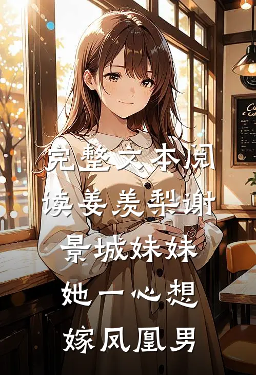 完整文本阅读姜羡梨谢景城妹妹她一心想嫁凤凰男