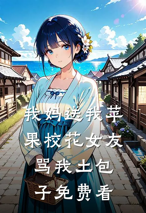 我妈送我苹果校花女友骂我土包子免费看