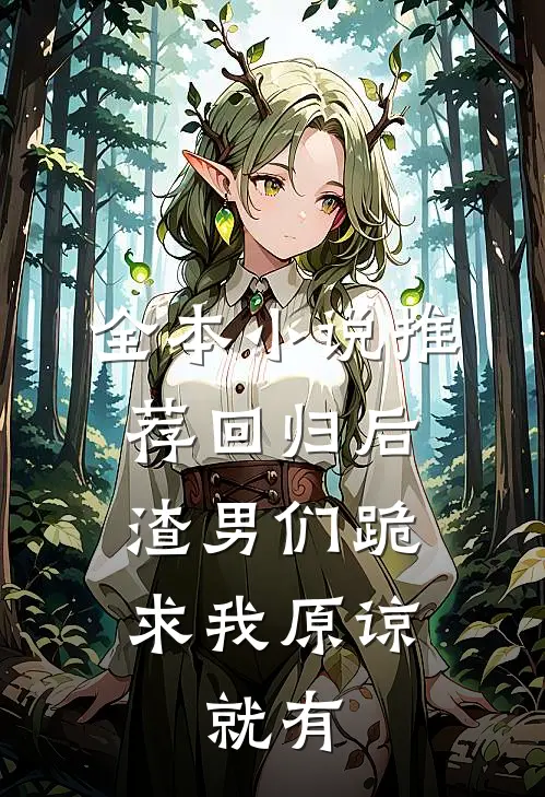 全本小说推荐回归后,渣男们跪求我原谅,就有