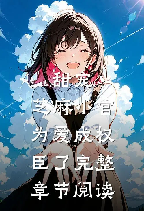甜宠：芝麻小官为爱成权臣了完整章节阅读