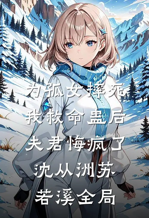 为孤女摔死我救命蛊后，夫君悔疯了沈从洲苏若溪全局