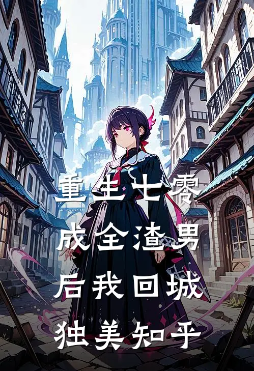 重生七零，成全渣男后我回城独美知乎