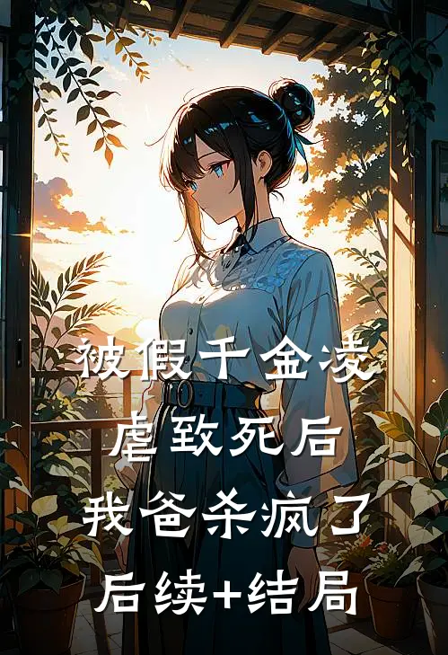 被假千金凌虐致死后，我爸杀疯了后续+结局