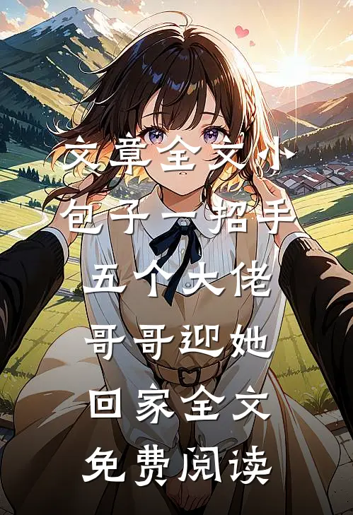 文章全文小包子一招手,五个大佬哥哥迎她回家全文免费阅读
