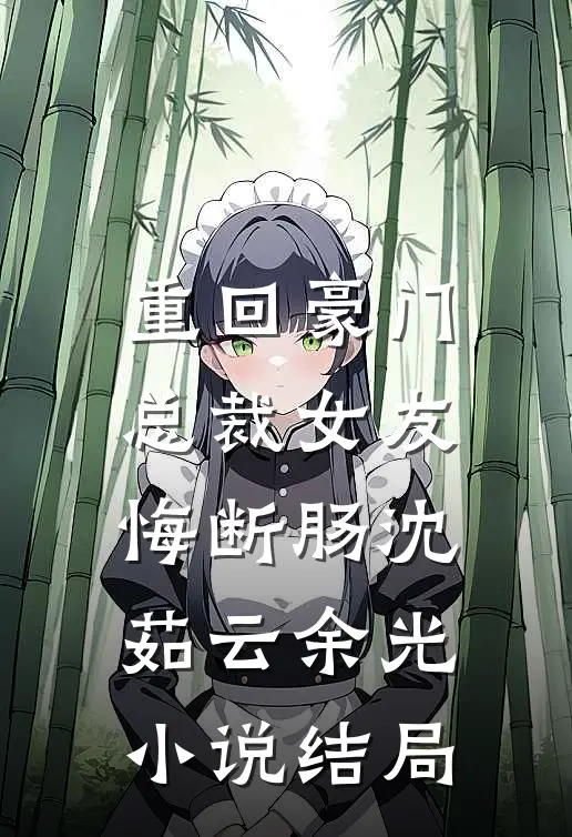 重回豪门，总裁女友悔断肠沈茹云余光小说结局