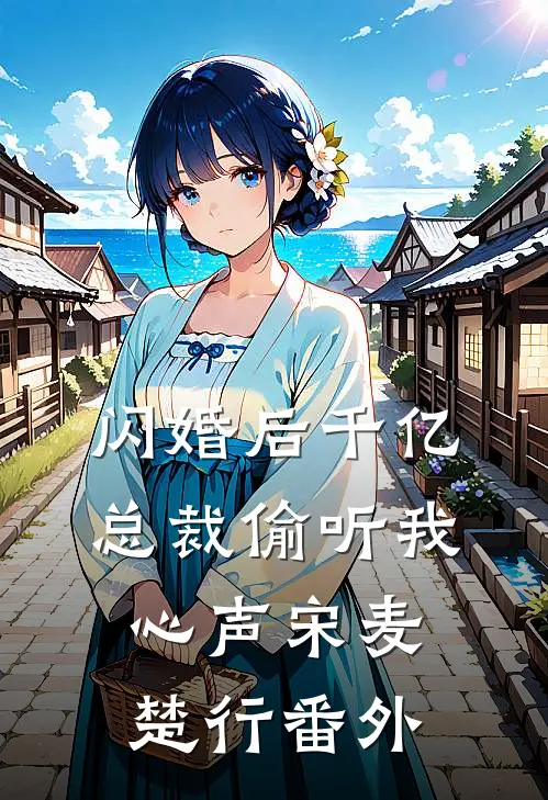 闪婚后千亿总裁偷听我心声宋麦楚行番外