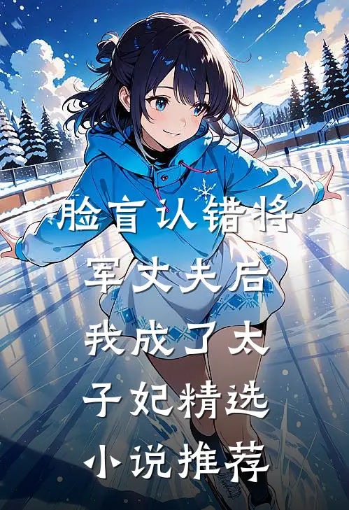 脸盲认错将军丈夫后，我成了太子妃精选小说推荐