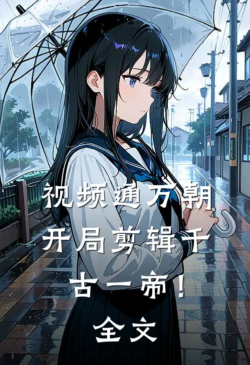 视频通万朝，开局剪辑千古一帝！全文