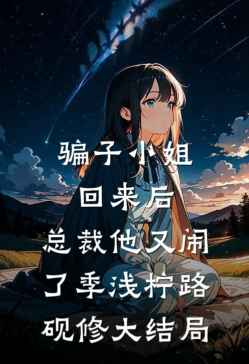 骗子小姐回来后，总裁他又闹了季浅柠路砚修大结局
