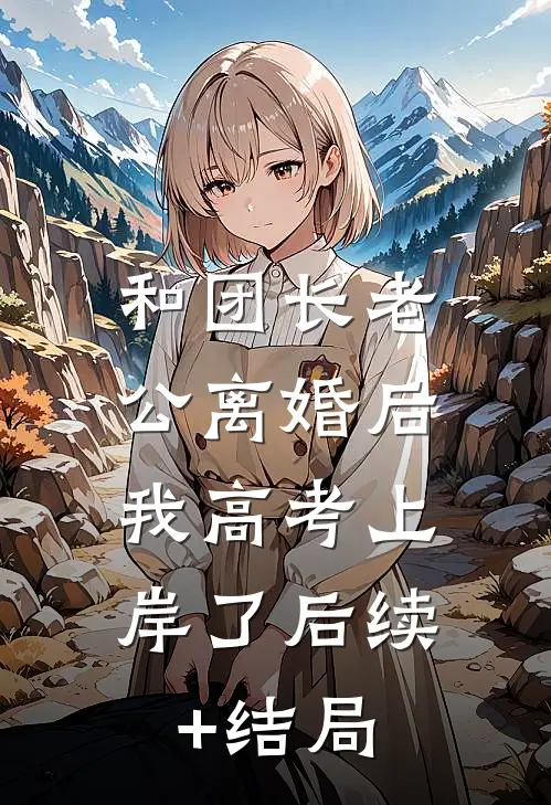 和团长老公离婚后，我高考上岸了后续+结局