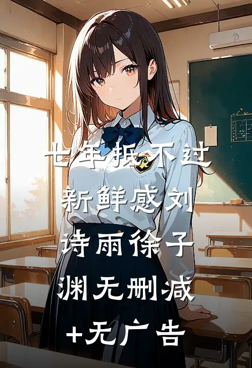 七年抵不过新鲜感刘诗雨徐子渊无删减+无广告