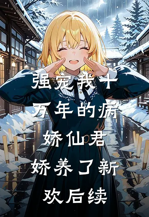 强宠我十万年的病娇仙君，娇养了新欢后续