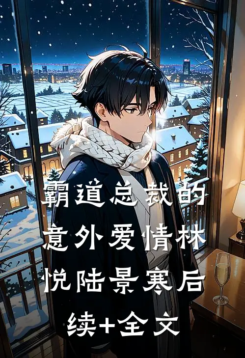 霸道总裁的“意外”爱情林悦陆景寒后续+全文