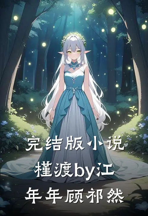 完结版小说槿渡by江年年顾祁然