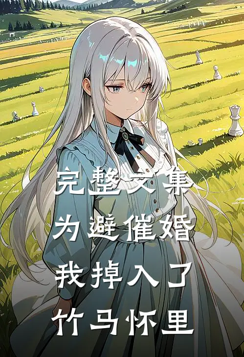完整文集为避催婚，我掉入了竹马怀里
