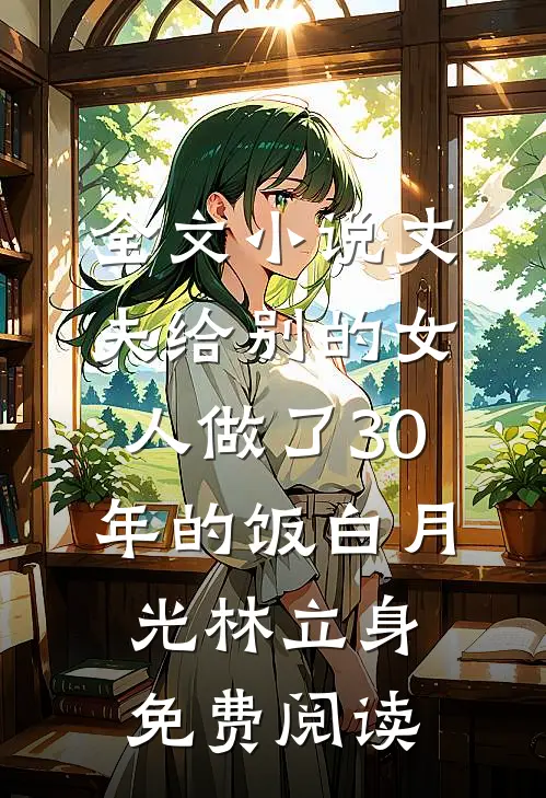 全文小说丈夫给别的女人做了30年的饭白月光林立身免费阅读