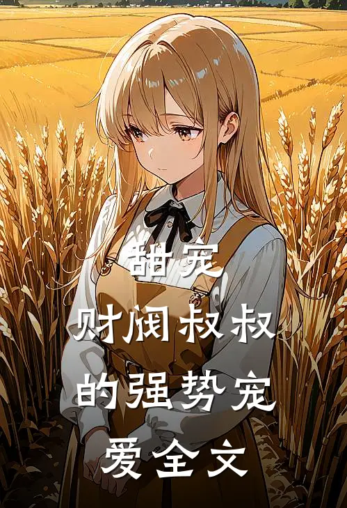 甜宠：财阀叔叔的强势宠爱全文