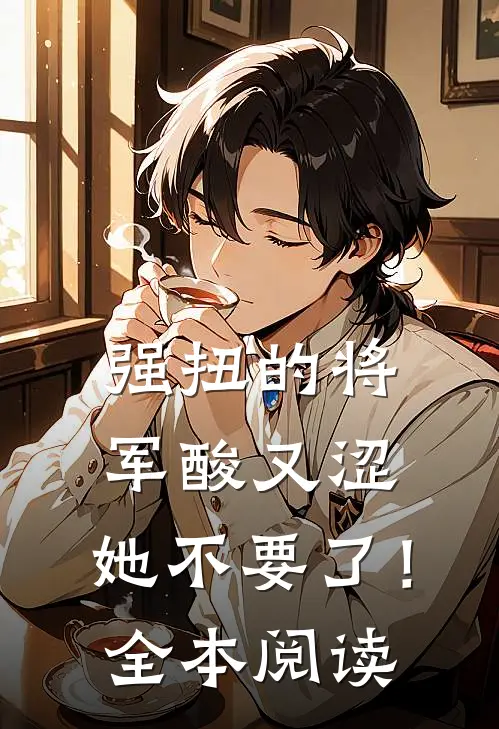 强扭的将军酸又涩，她不要了！全本阅读
