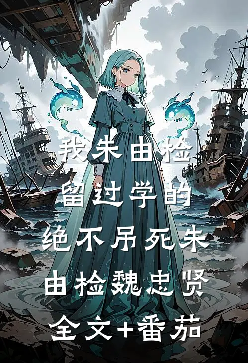 我朱由检留过学的，绝不吊死朱由检魏忠贤全文+番茄