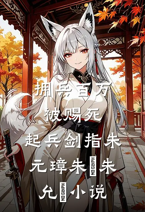 拥兵百万被赐死，起兵剑指朱元璋朱栢朱允炆小说