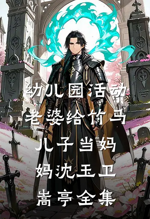 幼儿园活动，老婆给竹马儿子当妈妈沈玉卫嵩亭全集