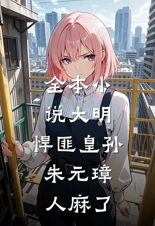 全本小说大明：悍匪皇孙，朱元璋人麻了