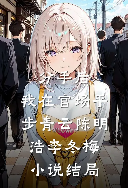 分手后，我在官场平步青云陈明浩李冬梅小说结局