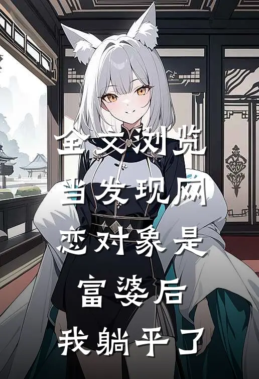 全文浏览当发现网恋对象是富婆后，我躺平了
