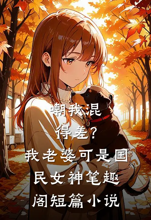 嘲我混得差?我老婆可是国民女神笔趣阁短篇小说