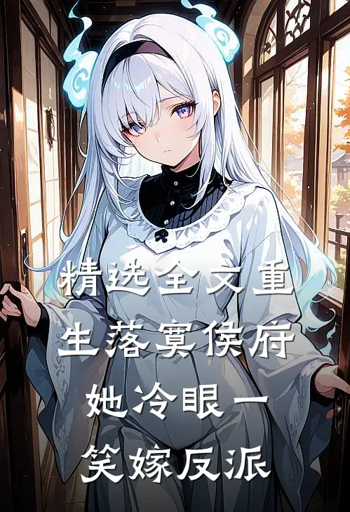 精选全文重生落寞侯府，她冷眼一笑嫁反派
