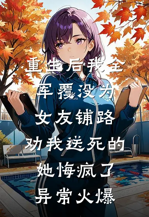 重生后我全军覆没为女友铺路，劝我送死的她悔疯了异常火爆